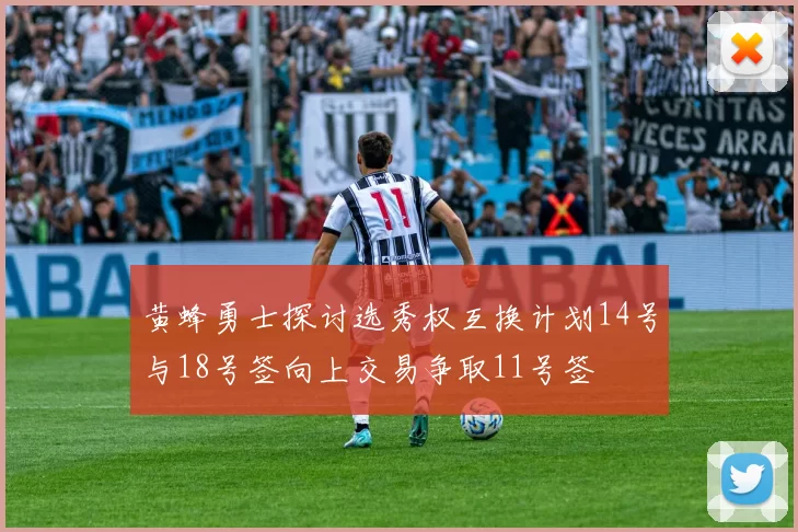黄蜂勇士探讨选秀权互换计划14号与18号签向上交易争取11号签