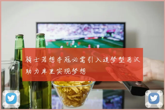 骑士若想夺冠必需引入追梦型恶汉助力库里实现梦想