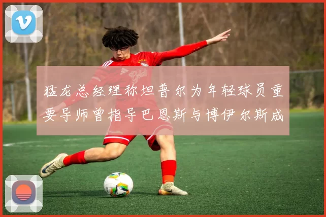 猛龙总经理称坦普尔为年轻球员重要导师曾指导巴恩斯与博伊尔斯成长